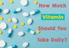 Getting The Right Amount Of Vitamins how much vitamin you should take daily?