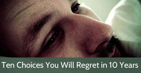 Ten Choices You Will Regret in 10 Years
